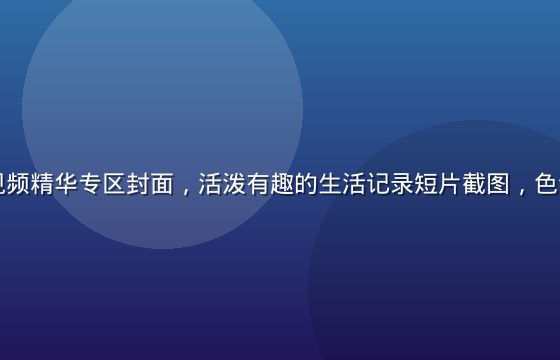 久久草短视频精华专区封面，活泼有趣的生活记录短片截图，色调明亮活力